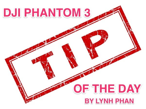 DJI Phantom 3 Tip of The Day by Lynh Phan