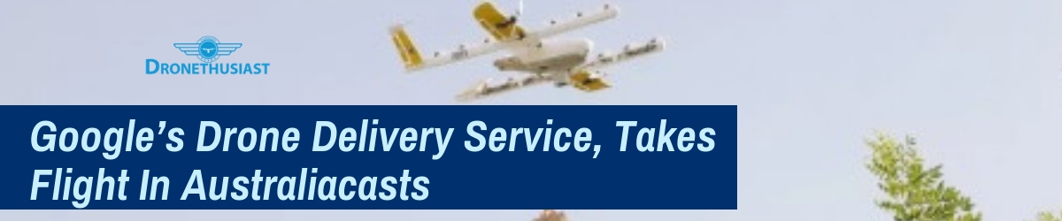 Google’s Drone Delivery Service, Takes Flight In Australia